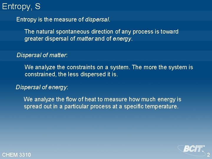 Entropy, S Entropy is the measure of dispersal. The natural spontaneous direction of any