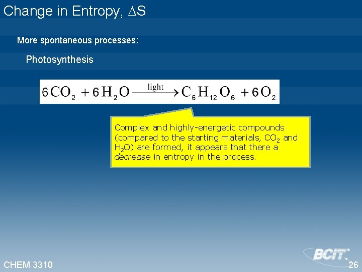 Change in Entropy, S More spontaneous processes: Photosynthesis Complex and highly-energetic compounds (compared to