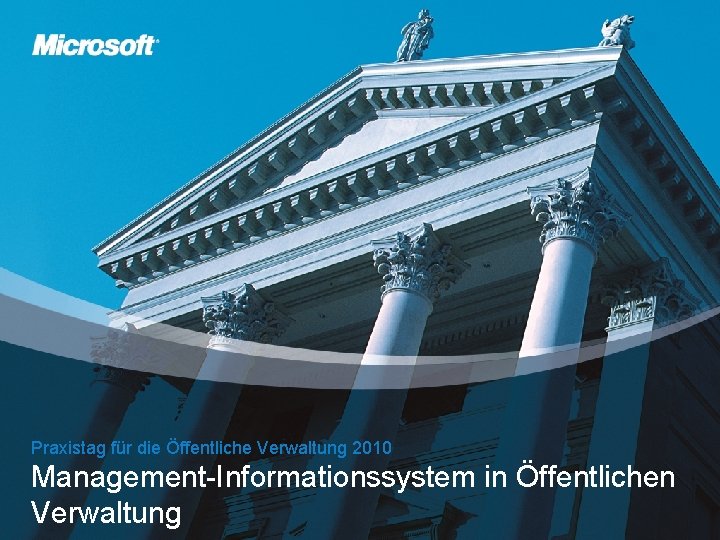 Praxistag für die Öffentliche Verwaltung 2010 Management-Informationssystem in Öffentlichen Verwaltung Microsoft Praxistag für die