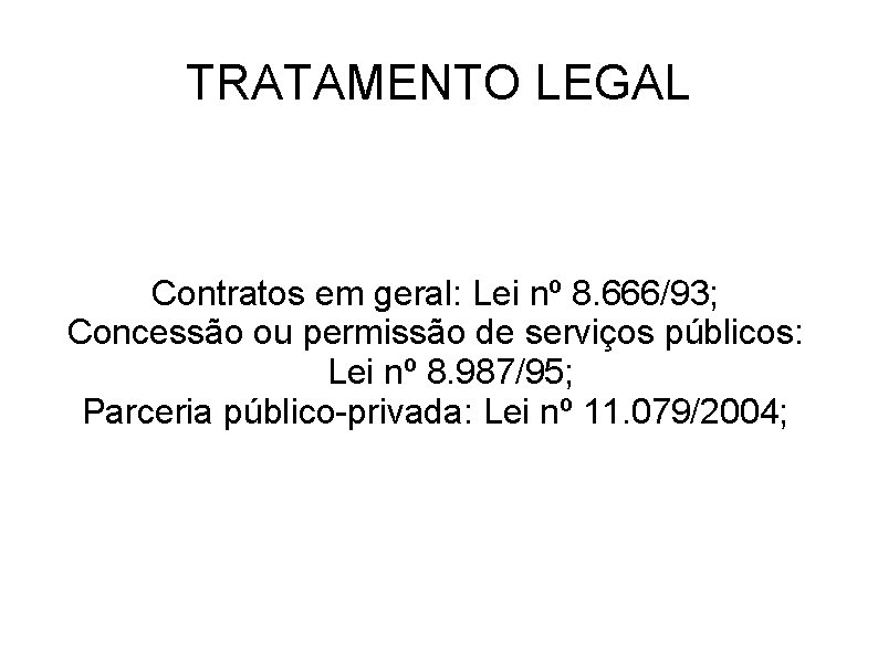 TRATAMENTO LEGAL Contratos em geral: Lei nº 8. 666/93; Concessão ou permissão de serviços