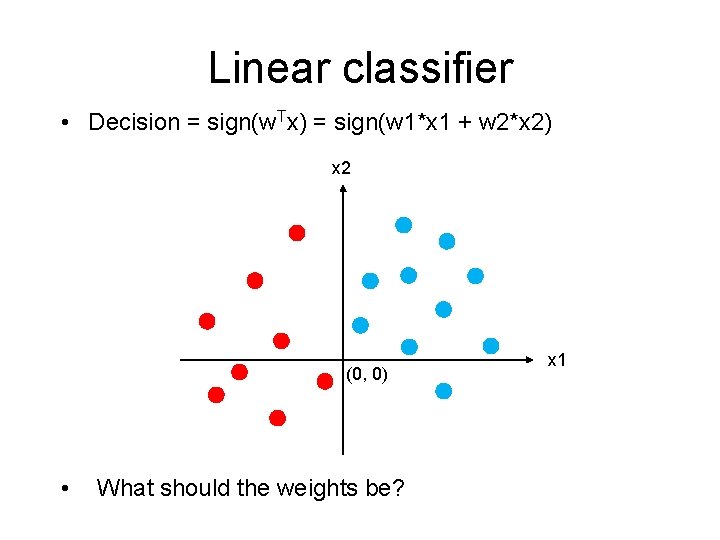 Linear classifier • Decision = sign(w. Tx) = sign(w 1*x 1 + w 2*x