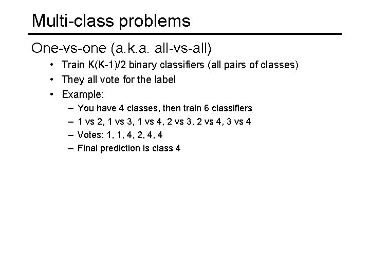 Multi-class problems One-vs-one (a. k. a. all-vs-all) • Train K(K-1)/2 binary classifiers (all pairs