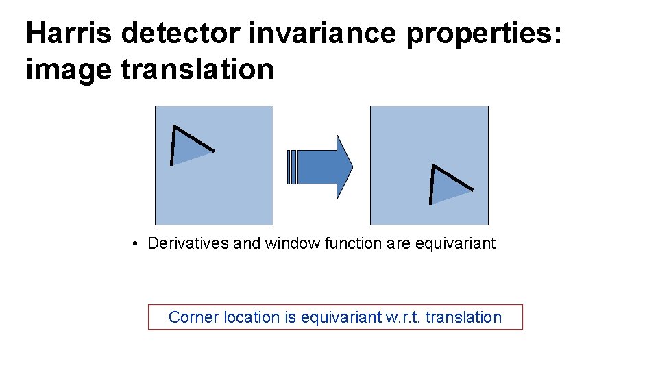 Harris detector invariance properties: image translation • Derivatives and window function are equivariant Corner