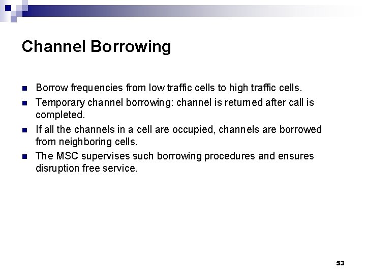 Channel Borrowing n n Borrow frequencies from low traffic cells to high traffic cells.