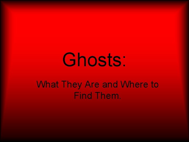 Ghosts: What They Are and Where to Find Them. 