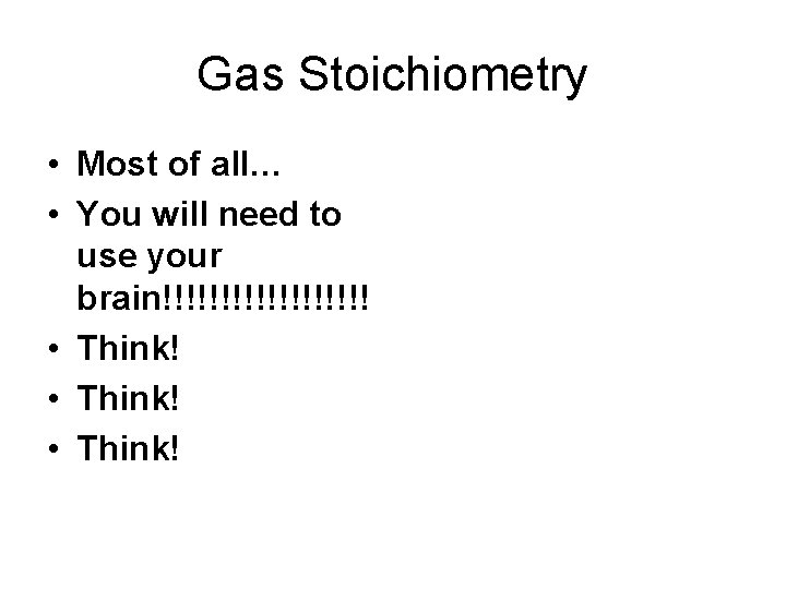 Gas Stoichiometry • Most of all… • You will need to use your brain!!!!!!!!!