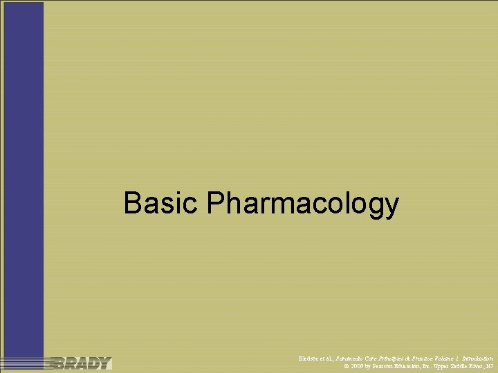 Basic Pharmacology Bledsoe et al. , Paramedic Care Principles & Practice Volume 1: Introduction