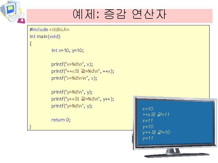 예제: 증감 연산자 #include <stdio. h> int main(void) { int x=10, y=10; printf("x=%dn", x);