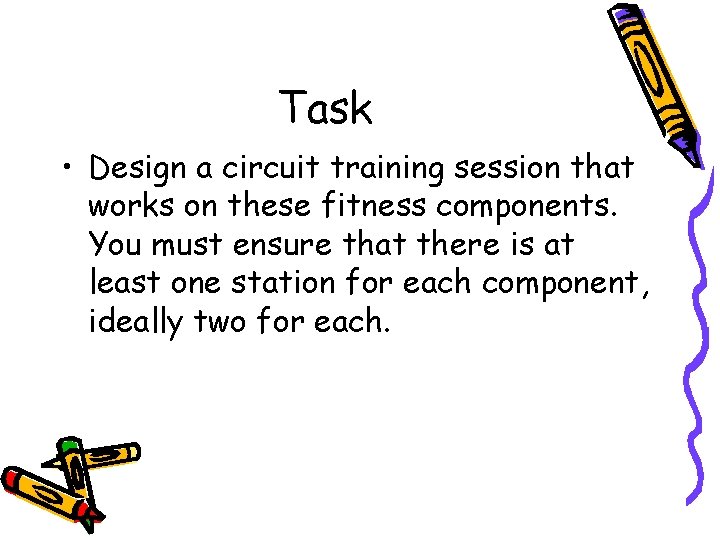 Task • Design a circuit training session that works on these fitness components. You