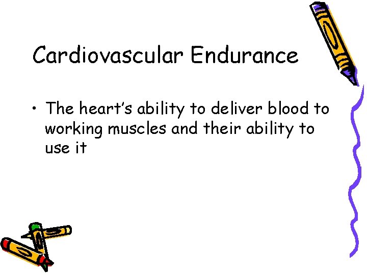 Cardiovascular Endurance • The heart’s ability to deliver blood to working muscles and their