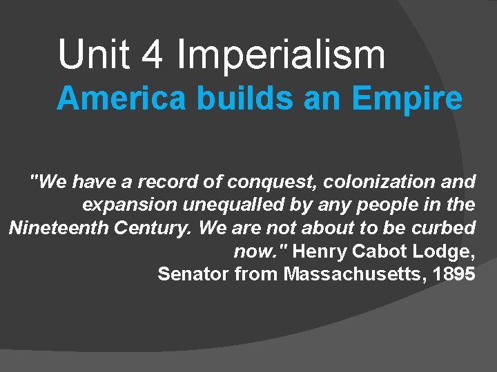 Unit 4 Imperialism America builds an Empire "We have a record of conquest, colonization
