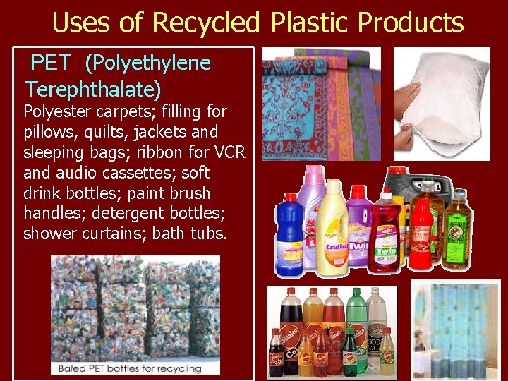 Uses of Recycled Plastic Products PET (Polyethylene Terephthalate) Polyester carpets; filling for pillows, quilts,