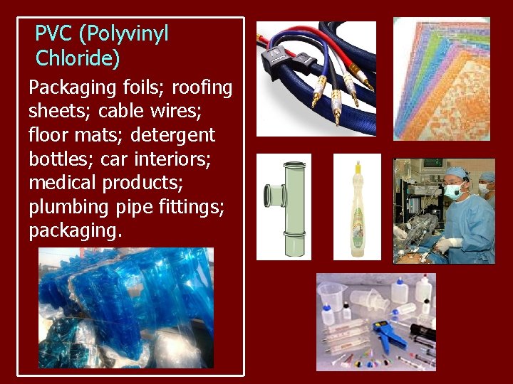 PVC (Polyvinyl Chloride) Packaging foils; roofing sheets; cable wires; floor mats; detergent bottles; car