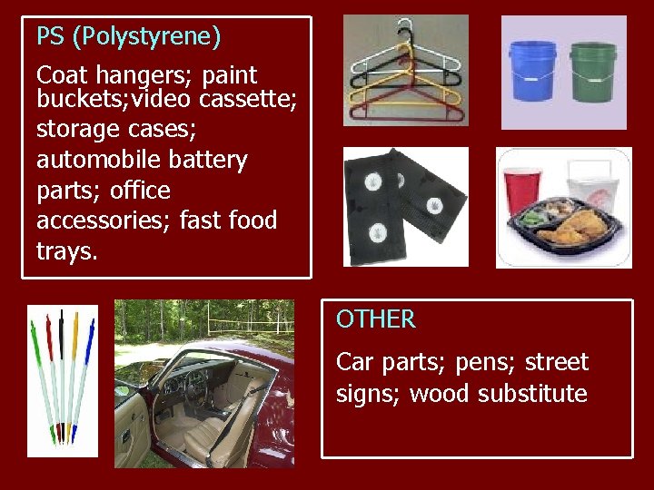 PS (Polystyrene) Coat hangers; paint buckets; video cassette; storage cases; automobile battery parts; office