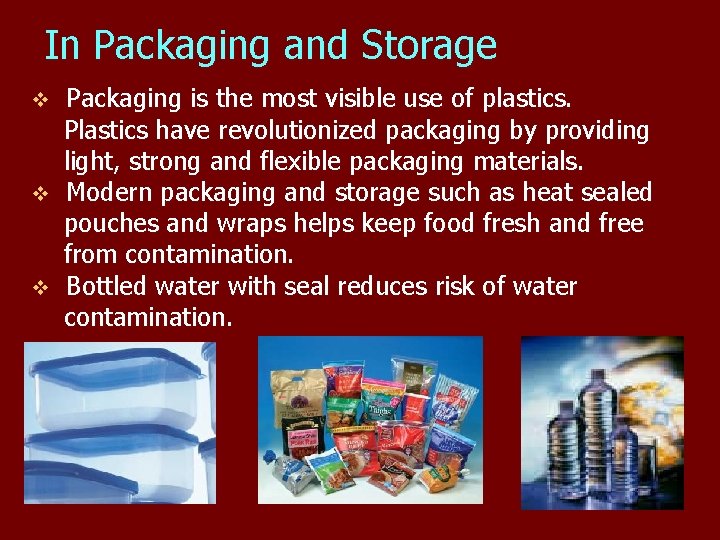 In Packaging and Storage Packaging is the most visible use of plastics. Plastics have