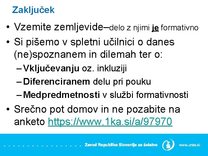 Zaključek • Vzemite zemljevide–delo z njimi je formativno • Si pišemo v spletni učilnici