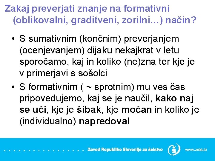 Zakaj preverjati znanje na formativni (oblikovalni, graditveni, zorilni…) način? • S sumativnim (končnim) preverjanjem