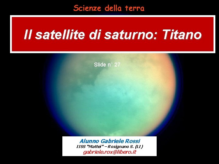 Scienze della terra Il satellite di saturno: Titano Slide n° 27 Alunno Gabriele Rossi