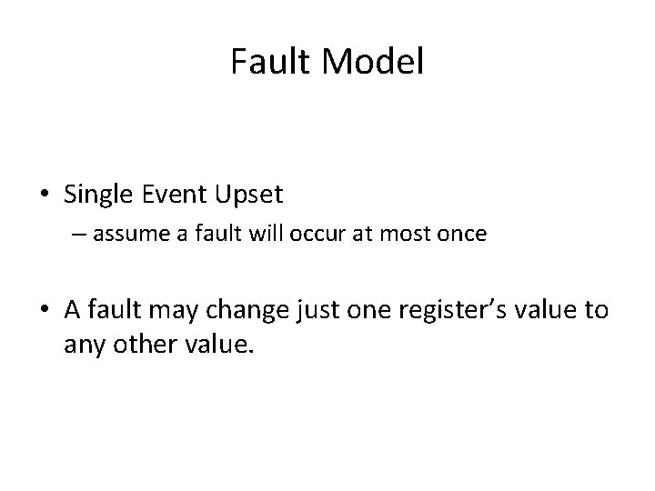 Fault Model • Single Event Upset – assume a fault will occur at most