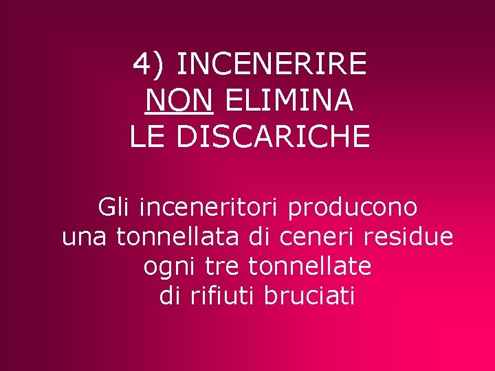 4) INCENERIRE NON ELIMINA LE DISCARICHE Gli inceneritori producono una tonnellata di ceneri residue