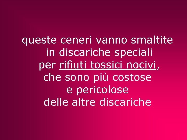 queste ceneri vanno smaltite in discariche speciali per rifiuti tossici nocivi, che sono più