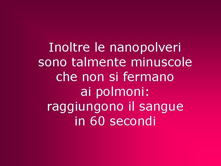 Inoltre le nanopolveri sono talmente minuscole che non si fermano ai polmoni: raggiungono il