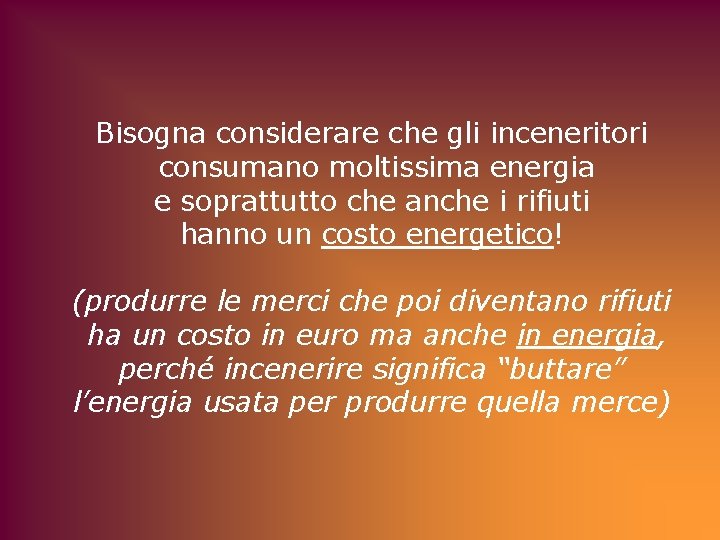 Bisogna considerare che gli inceneritori consumano moltissima energia e soprattutto che anche i rifiuti