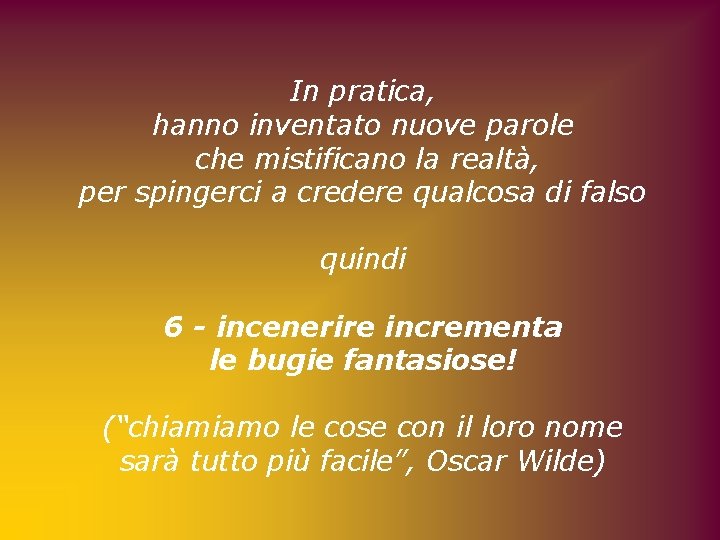 In pratica, hanno inventato nuove parole che mistificano la realtà, per spingerci a credere