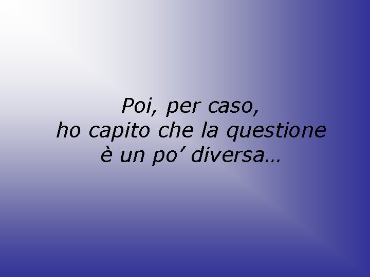 Poi, per caso, ho capito che la questione è un po’ diversa… 