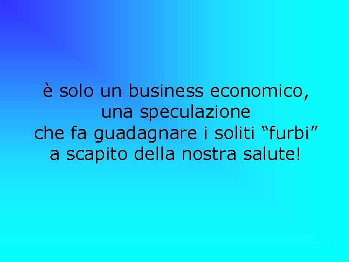 è solo un business economico, una speculazione che fa guadagnare i soliti “furbi” a