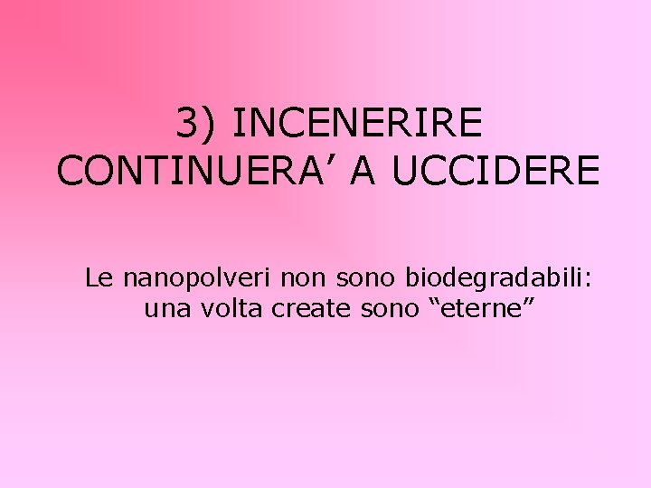 3) INCENERIRE CONTINUERA’ A UCCIDERE Le nanopolveri non sono biodegradabili: una volta create sono