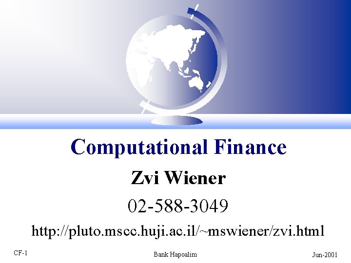 Computational Finance Zvi Wiener 02 588 3049 http: //pluto. mscc. huji. ac. il/~mswiener/zvi. html