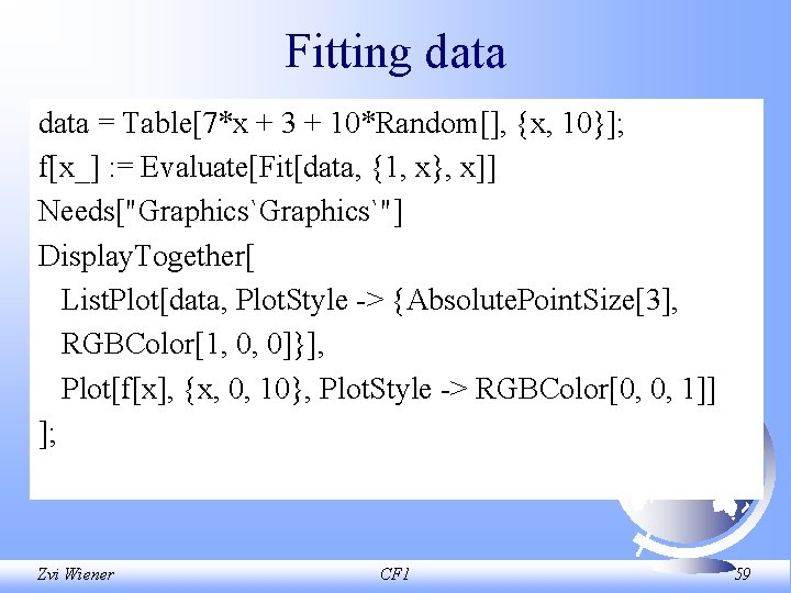 Fitting data = Table[7*x + 3 + 10*Random[], {x, 10}]; f[x_] : = Evaluate[Fit[data,