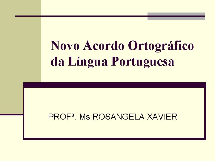 Novo Acordo Ortográfico da Língua Portuguesa PROFª. Ms. ROSANGELA XAVIER 