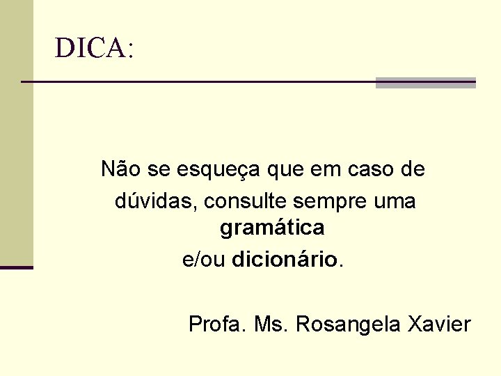 DICA: Não se esqueça que em caso de dúvidas, consulte sempre uma gramática e/ou