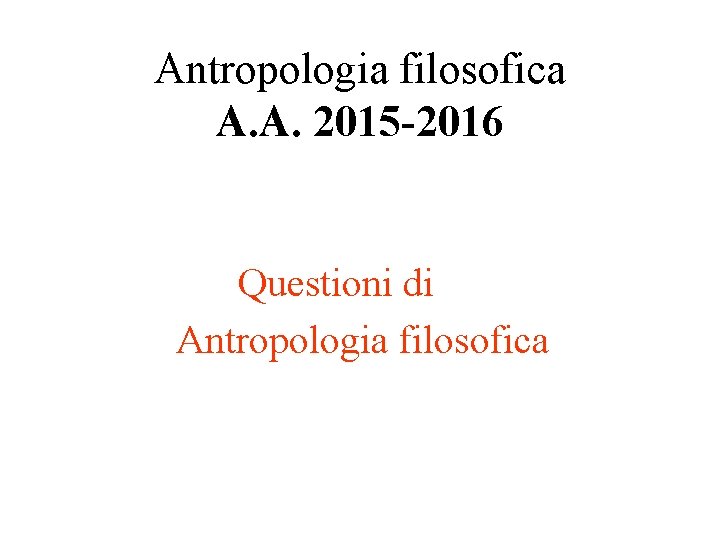 Antropologia filosofica A. A. 2015 -2016 Questioni di Antropologia filosofica 