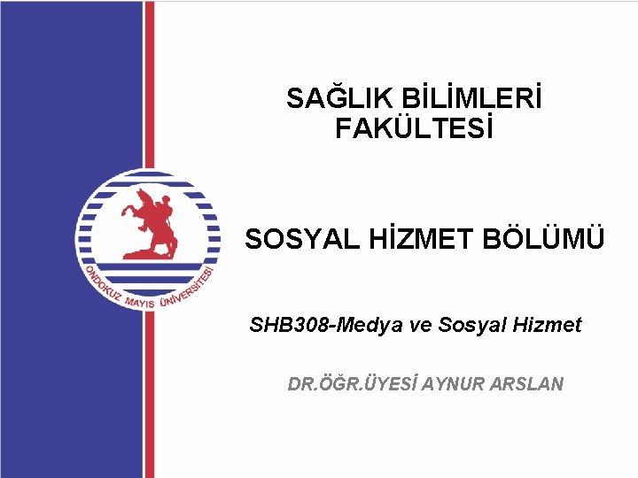 SAĞLIK BİLİMLERİ FAKÜLTESİ SOSYAL HİZMET BÖLÜMÜ SHB 308 -Medya ve Sosyal Hizmet DR. ÖĞR.