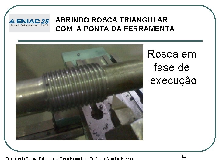 ABRINDO ROSCA TRIANGULAR COM A PONTA DA FERRAMENTA Rosca em fase de execução Executando