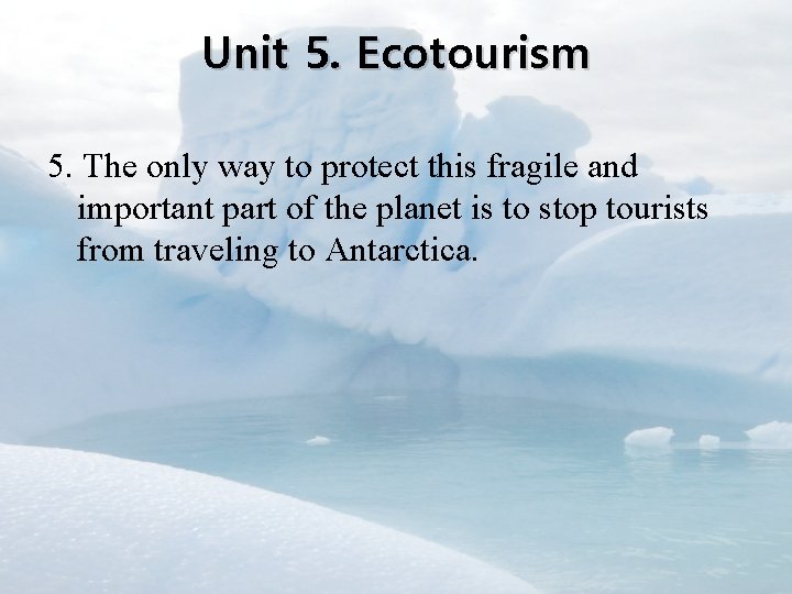 Unit 5. Ecotourism 5. The only way to protect this fragile and important part