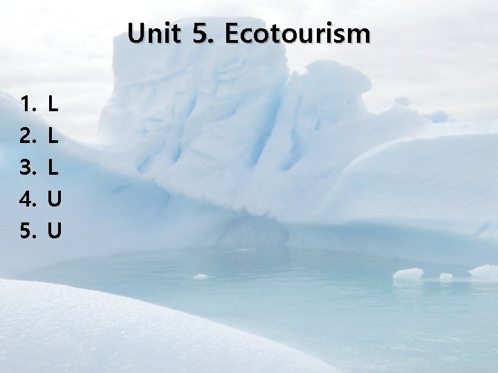 Unit 5. Ecotourism 1. 2. 3. 4. 5. L L L U U 