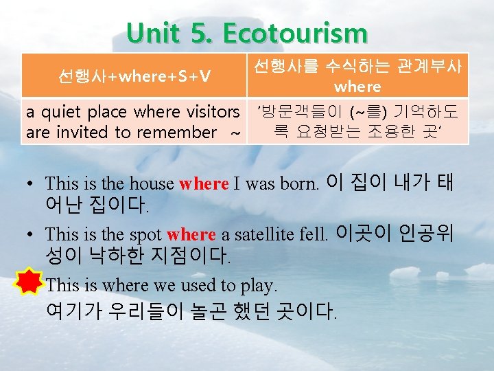 Unit 5. Ecotourism 선행사+where+S+V 선행사를 수식하는 관계부사 where a quiet place where visitors ‘방문객들이