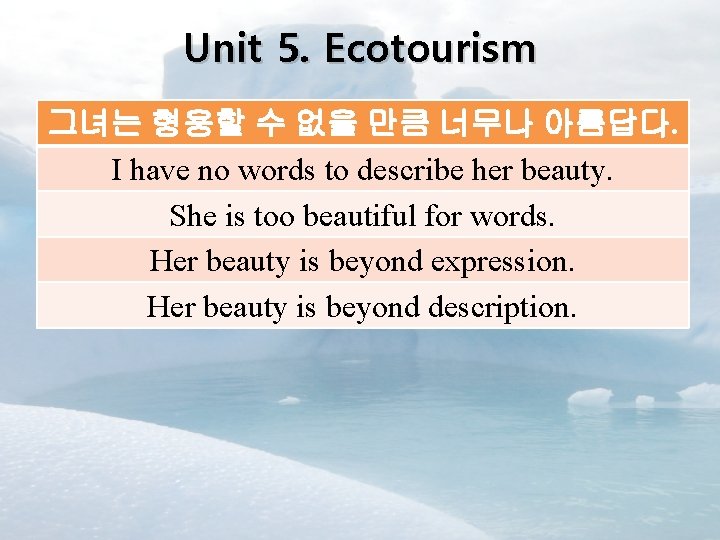 Unit 5. Ecotourism 그녀는 형용할 수 없을 만큼 너무나 아름답다. I have no words