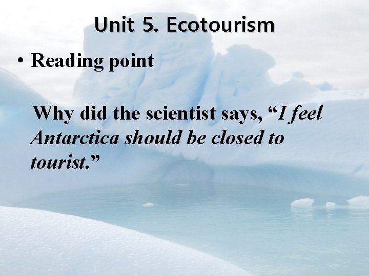 Unit 5. Ecotourism • Reading point Why did the scientist says, “I feel Antarctica