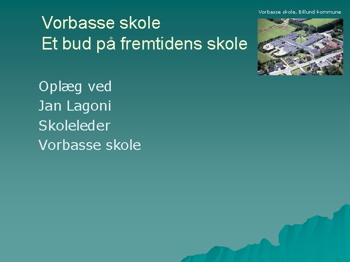 Vorbasse skole Et bud på fremtidens skole Oplæg ved Jan Lagoni Skoleleder Vorbasse skole,