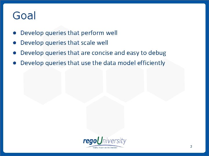 Goal ● ● Develop queries that perform well Develop queries that scale well Develop