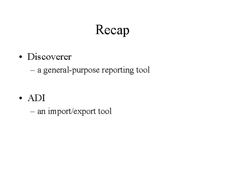 Recap • Discoverer – a general-purpose reporting tool • ADI – an import/export tool
