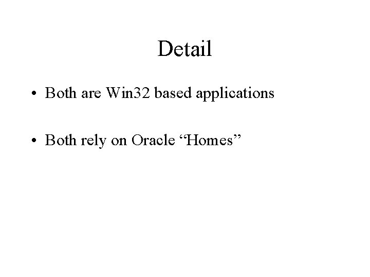 Detail • Both are Win 32 based applications • Both rely on Oracle “Homes”