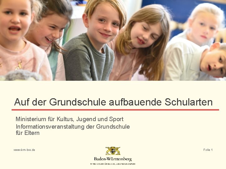 Auf der Grundschule aufbauende Schularten Ministerium für Kultus, Jugend und Sport Informationsveranstaltung der Grundschule