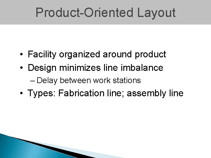 Product-Oriented Layout • Facility organized around product • Design minimizes line imbalance – Delay