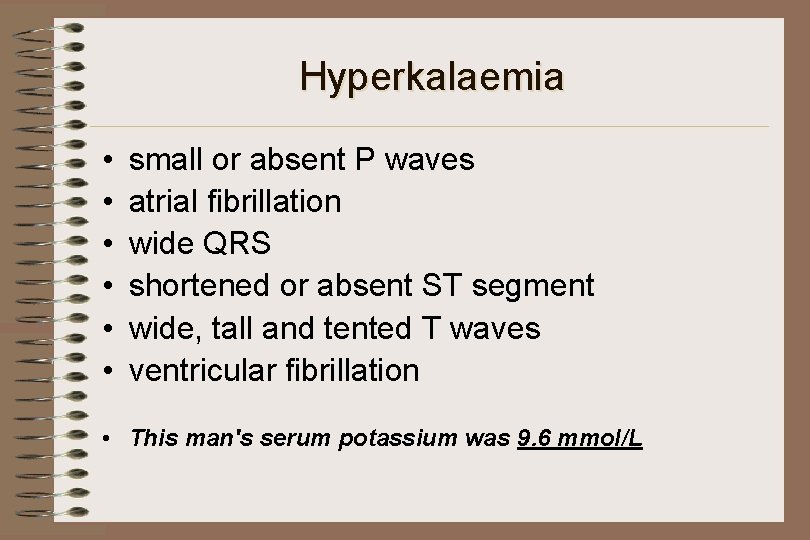 Hyperkalaemia • • • small or absent P waves atrial fibrillation wide QRS shortened
